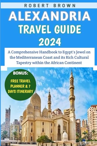 Alexandria Travel Guide 2024: A Comprehensive Handbook to Egypt's Jewel on the Mediterranean Coast and its Rich Cultural Tapestry within the African Continent Alexandria Travel Guide 2024: A Comprehensive Handbook to Egypt's Jewel on the Mediterranean Coast and its Rich Cultural Tapestry within the African Continent