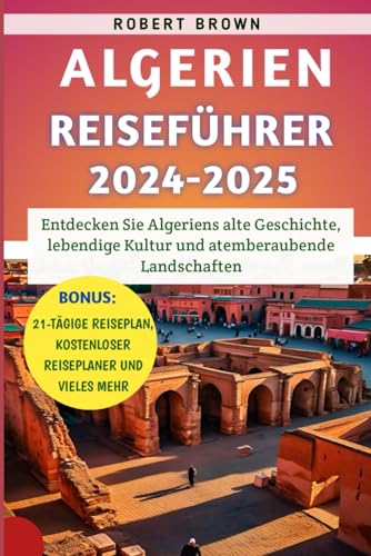 Algerien Reiseführer 2024-2025: Entdecken Sie Algeriens alte Geschichte, lebendige Kultur und atemberaubende Landschaften Algerien Reiseführer 2024-2025: Entdecken Sie Algeriens alte Geschichte, lebendige Kultur und atemberaubende Landschaften