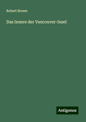 Das Innere der Vancouver-Insel Das Innere der Vancouver-Insel von Antigonos Verlag