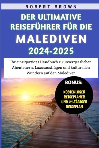 Der Ultimative Reiseführer Für Die Malediven 2024–2025: Ihr einzigartiges Handbuch zu unvergesslichen Abenteuern, Luxusausflügen und kulturellen Wundern auf den Malediven