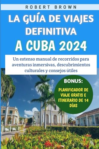 La Guía De Viajes Definitiva A Cuba 2024: Un extenso manual de recorridos para aventuras inmersivas, descubrimientos culturales y consejos útiles La Guía De Viajes Definitiva A Cuba 2024: Un extenso manual de recorridos para aventuras inmersivas, descubrimientos culturales y consejos útiles