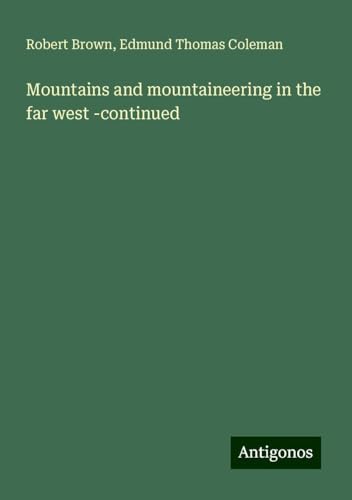 Mountains and mountaineering in the far west -continued Mountains and mountaineering in the far west -continued