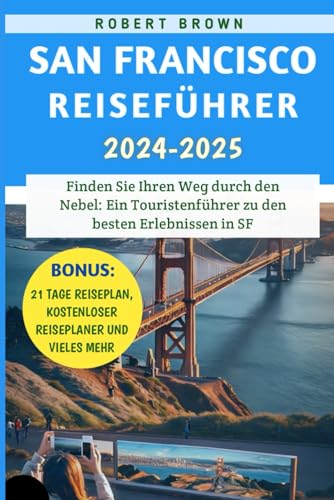 San Francisco Reiseführer 2024–2025: Finden Sie Ihren Weg durch den Nebel: Ein Touristenführer zu den besten Erlebnissen in SF San Francisco Reiseführer 2024–2025: Finden Sie Ihren Weg durch den Nebel: Ein Touristenführer zu den besten Erlebnissen in SF