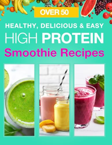 Healthy, High Protein Smoothie Recipes: Over 50 Nutritious, High Protein Smoothie Recipes for Building Muscle, Weight Loss and Overall Health