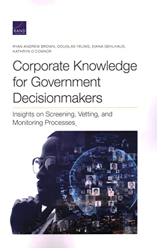 Corporate Knowledge for Government Decisionmakers: Insights on Screening, Vetting, and Monitoring Processes Corporate Knowledge for Government Decisionmakers: Insights on Screening, Vetting, and Monitoring Processes von RAND Corporation