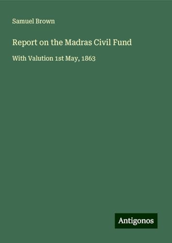 Report on the Madras Civil Fund: With Valution 1st May, 1863 von Antigonos Verlag