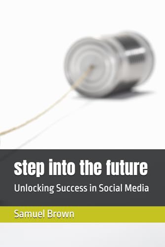 step into the future: Unlocking Success in Social Media von Independently published
