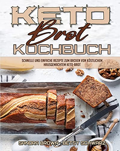 Keto-Brot-Kochbuch: Schnelle Und Einfache Rezepte Zum Backen Von Köstlichem Hausgemachtem Keto-Brot (Keto Bread Cookbook) (German Version) von Sandra Brown - Betsy Schwarz