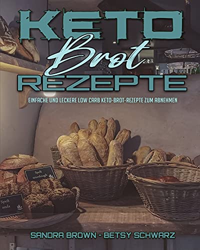 Keto-Brot-Rezepte: Einfache Und Leckere Low Carb Keto-Brot-Rezepte Zum Abnehmen (Keto Bread Recipes) (German Version) von Sandra Brown - Betsy Schwarz