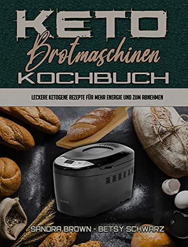 Keto-Brotmaschinen-Kochbuch: Leckere Ketogene Rezepte Für Mehr Energie Und Zum Abnehmen (Keto Bread Machine Cookbook) (German Version) von Sandra Brown - Betsy Schwarz