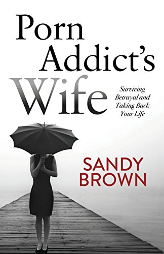 Porn Addict’s Wife: Surviving Betrayal and Taking Back Your Life