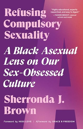 Refusing Compulsory Sexuality: A Black Asexual Lens on Our Sex-Obsessed Culture Refusing Compulsory Sexuality: A Black Asexual Lens on Our Sex-Obsessed Culture