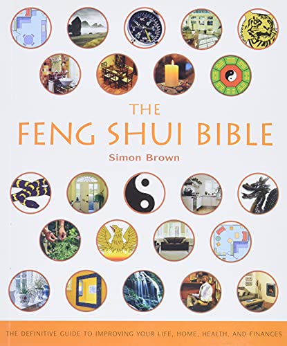 The Feng Shui Bible: The Definitive Guide To Improving Your Life, Home, Health, And Finances (Mind Body Spirit Bibles)