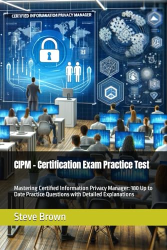 CIPM - Certification Exam Practice Test: Mastering Certified Information Privacy Manager: 180 Up to Date Practice Questions with Detailed Explanations CIPM - Certification Exam Practice Test: Mastering Certified Information Privacy Manager: 180 Up to Date Practice Questions with Detailed Explanations von Independently published