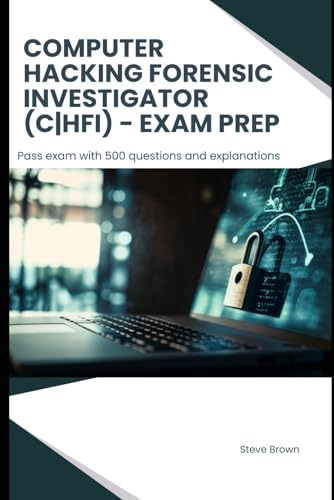 EC-Council Computer Hacking Forensic Investigator (C|HFI) - Exam Prep: Pass exam with 500 questions and explanations