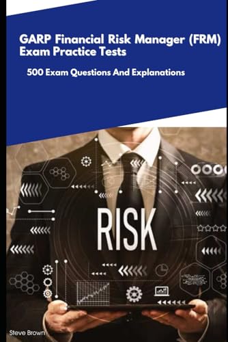 GARP Financial Risk Manager (FRM) - Exam Practice Tests: 500 Exam Questions And Explanations von Independently published