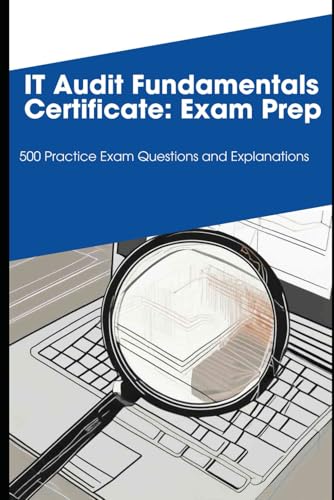 IT Audit Fundamentals Certificate: Exam Prep: 500 Practice Exam Questions and Explanations IT Audit Fundamentals Certificate: Exam Prep: 500 Practice Exam Questions and Explanations von Independently published