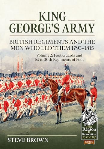 King George's Army - British Regiments and the Men Who Led Them 1793-1815: British Infantry - Foot Guards and 1st to 30th Regiments of Foot (2) (From Reason to Revolution 1721-1815, 130, Band 2) von Helion & Company