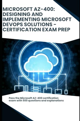 Microsoft AZ-400: Designing and Implementing Microsoft DevOps Solutions - Certification Exam Prep: Pass the Microsoft AZ-400 certification exam with 500 questions and explanations Microsoft AZ-400: Designing and Implementing Microsoft DevOps Solutions - Certification Exam Prep: Pass the Microsoft AZ-400 certification exam with 500 questions and explanations von Independently published
