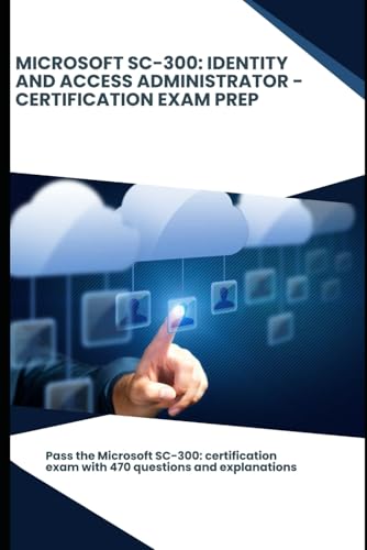 Microsoft SC-300: Identity and Access Administrator - Certification Exam Prep: Pass the Microsoft SC-300: certification exam with 470 questions and explanations Microsoft SC-300: Identity and Access Administrator - Certification Exam Prep: Pass the Microsoft SC-300: certification exam with 470 questions and explanations von Independently published