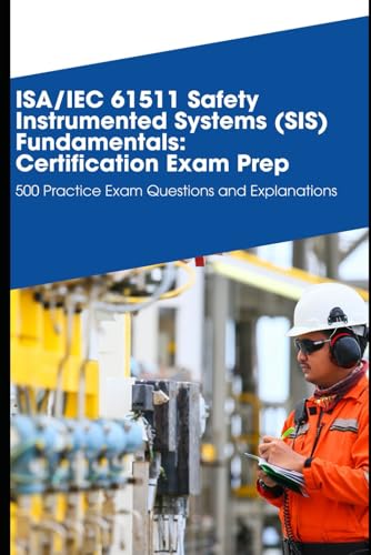 SA/IEC 61511 Safety Instrumented Systems (SIS) Fundamentals: Certification Exam Prep: 500 Practice Exam Questions and Explanations von Independently published