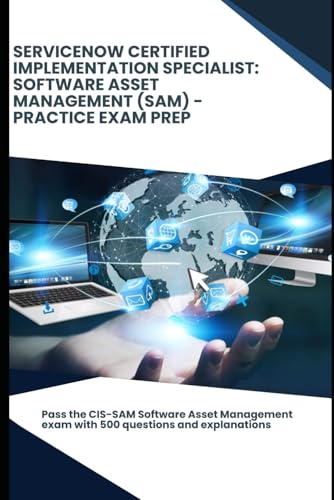 ServiceNow Certified Implementation Specialist: Software Asset Management (SAM) - Practice Exam Prep: Pass the CIS-SAM Software Asset Management exam with 500 questions and explanations von Independently published