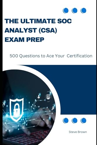 The Ultimate SOC Analyst (CSA) Exam Prep: 500 Questions to Ace Your Certification