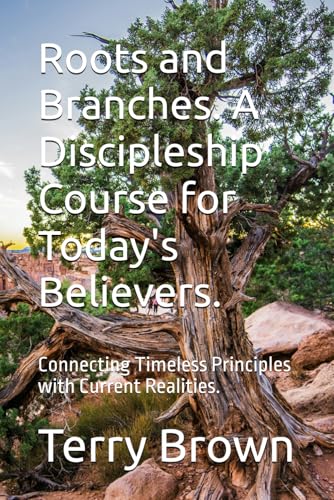 Roots and Branches. A Discipleship Course for Today's Believers.: Connecting Timeless Principles with Current Realities. von Independently published