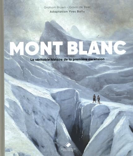 Mont-Blanc, la première ascension: La véritable histoire de la première ascension Mont-Blanc, la première ascension: La véritable histoire de la première ascension