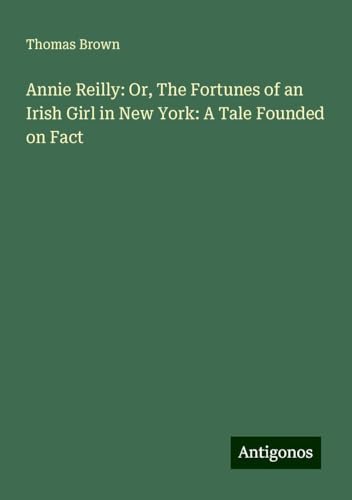 Annie Reilly: Or, The Fortunes of an Irish Girl in New York: A Tale Founded on Fact von Antigonos Verlag