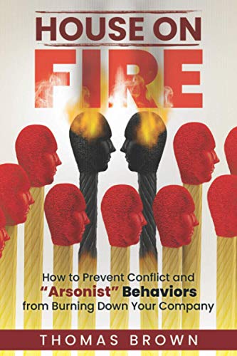 House on Fire: How to Prevent Conflict and "Arsonist" Behaviors from Burning Down Your Company von New Insights Press