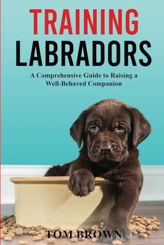Training Labradors: A Comprehensive Guide to Raising a Well-Behaved Companion von Independently published