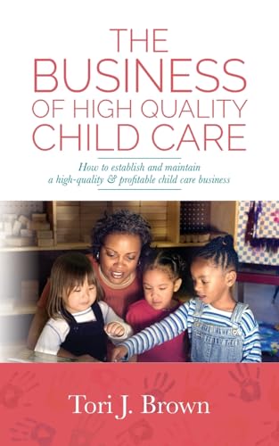 The Business of High Quality Child Care: How to Establish and Maintain a High-Quality & Profitable Childcare Business von Palmetto Publishing