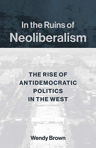 In the Ruins of Neoliberalism: The Rise of Antidemocratic Politics in the West (The Wellek Library Lectures) von Columbia University Press