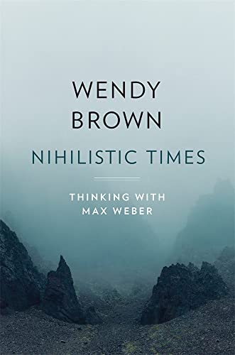 Nihilistic Times: Thinking with Max Weber (The Tanner Lectures on Human Values) von Harvard University Press