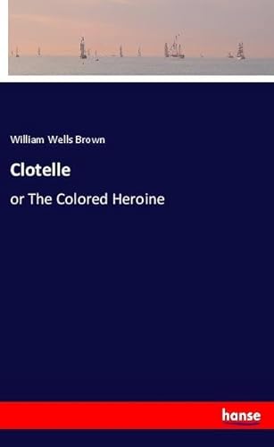 Clotelle: or The Colored Heroine Clotelle: or The Colored Heroine von hansebooks