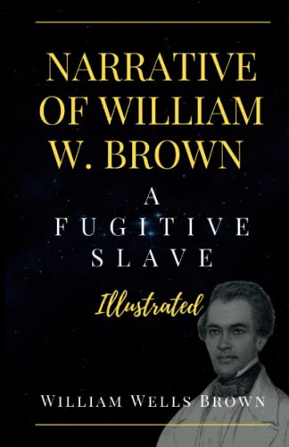 NARRATIVE OF WILLIAM W. BROWN A FUGITIVE SLAVE (Illustrated): A Visual Journey Through the Life of a Fugitive Slave by William Wells Brown, Narrative ... Abolition, Discrimination, History of Slavery von Independently published