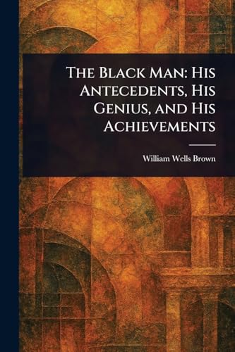 The Black Man: His Antecedents, His Genius, and His Achievements The Black Man: His Antecedents, His Genius, and His Achievements von Anson Street Press