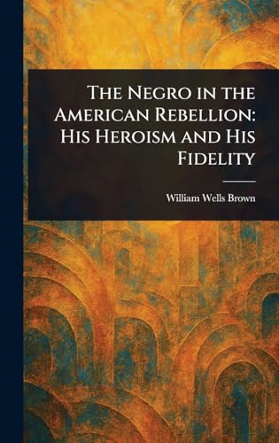 The Negro in the American Rebellion: His Heroism and His Fidelity The Negro in the American Rebellion: His Heroism and His Fidelity von Anson Street Press