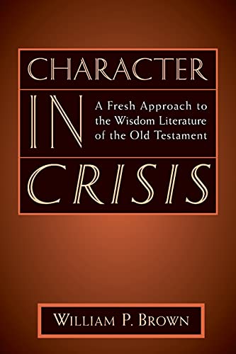 Character in Crisis: A Fresh Approach to the Wisdom Literature of the Old Testament