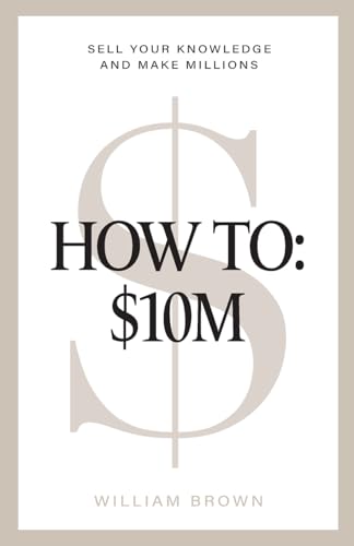 How To: : $10M: Sell Your Knowledge And Make Millions von William Brown