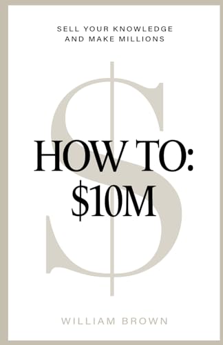 How To: $10M: Sell Your Knowledge And Make Millions