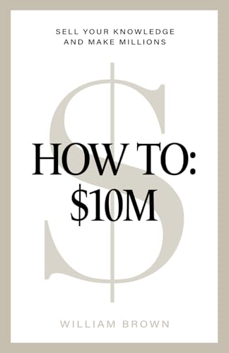 How To: $10M: Sell Your Knowledge And Make Millions