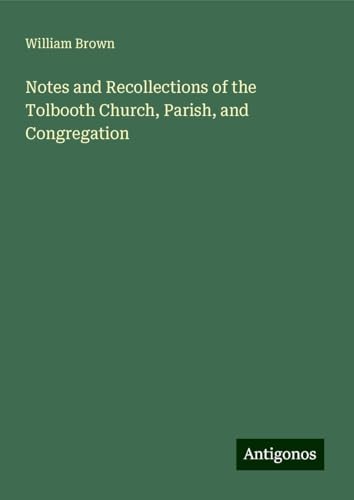 Notes and Recollections of the Tolbooth Church, Parish, and Congregation von Antigonos Verlag