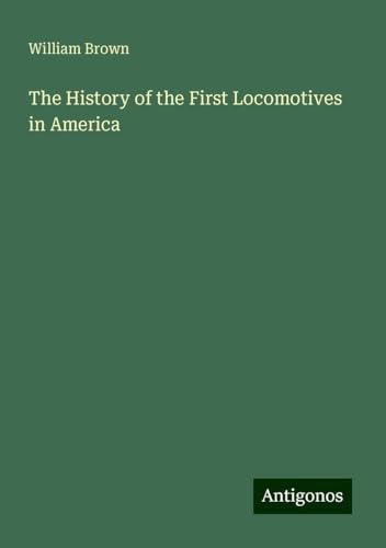 The History of the First Locomotives in America von Antigonos Verlag