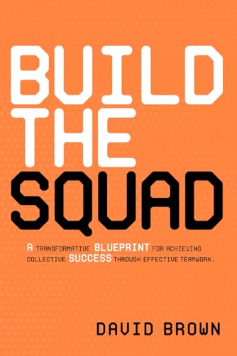 BUILD YOUR SQUAD: A TRANSFORMATIVE BLUEPRINT FOR ACHIEVING COLLECTIVE SUCCESS THROUGH EFFECTIVE TEAMWORK von Independently published