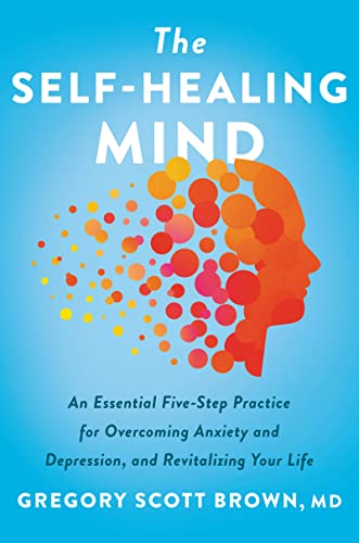 The Self-Healing Mind: An Essential Five-Step Practice for Overcoming Anxiety and Depression, and Revitalizing Your Life von Harper