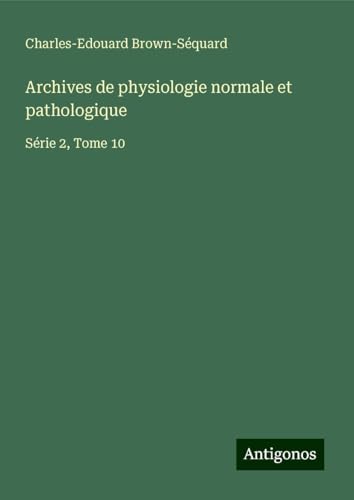 Archives de physiologie normale et pathologique: Série 2, Tome 10 Archives de physiologie normale et pathologique: Série 2, Tome 10 von Antigonos Verlag