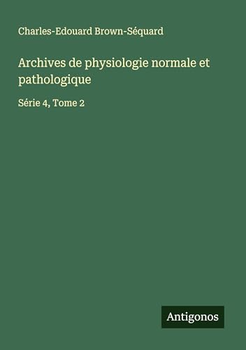 Archives de physiologie normale et pathologique: Série 4, Tome 2 Archives de physiologie normale et pathologique: Série 4, Tome 2 von Antigonos Verlag
