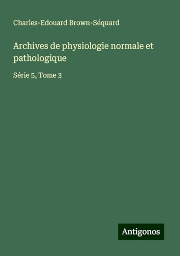 Archives de physiologie normale et pathologique: Série 5, Tome 3 Archives de physiologie normale et pathologique: Série 5, Tome 3 von Antigonos Verlag